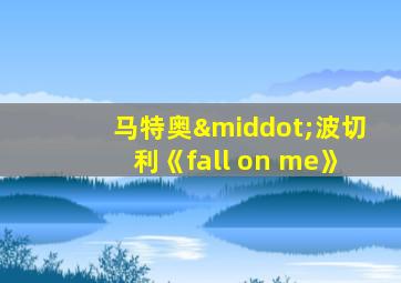 马特奥·波切利《fall on me》